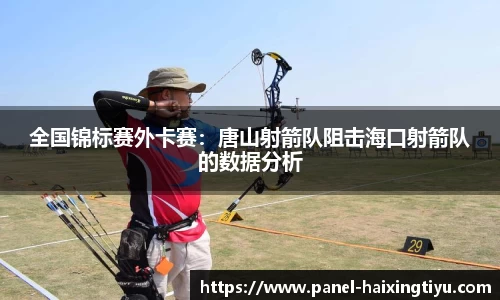 全国锦标赛外卡赛：唐山射箭队阻击海口射箭队的数据分析