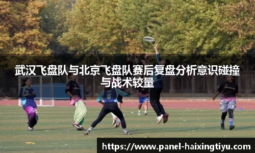 武汉飞盘队与北京飞盘队赛后复盘分析意识碰撞与战术较量