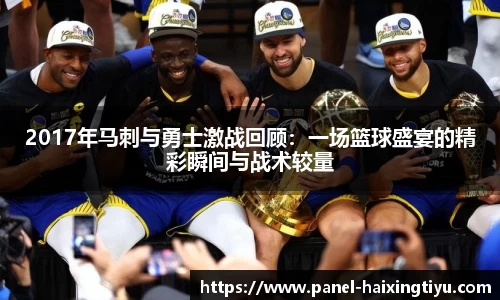 2017年马刺与勇士激战回顾:一场篮球盛宴的精彩瞬间与战术较量